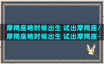 摩羯座啥时候出生 试出摩羯座/摩羯座啥时候出生 试出摩羯座-我的网站